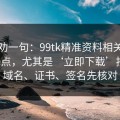 真心劝一句：99tk精准资料相关链接别乱点，尤其是‘立即下载’按钮：域名、证书、签名先核对