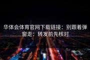 华体会体育官网下载链接：别跟着弹窗走：转发前先核对