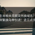 十二生肖相关页面突然换域名？这往往是频繁换马甲引流：这三点先记住