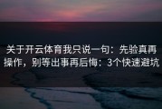 关于开云体育我只说一句：先验真再操作，别等出事再后悔：3个快速避坑