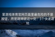 爱游戏体育官网页面里最危险的不是按钮，而是跳转链这一处：5个快速避坑