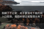 我翻了下记录：关于爱游戏下载的假入口套路，我把关键证据整理出来了