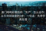 澳门時時彩背后的‘灰产’怎么运作：从引流到收割的3步：一句话：先停手再处理