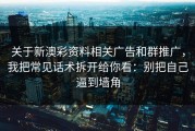 关于新澳彩资料相关广告和群推广，我把常见话术拆开给你看：别把自己逼到墙角