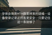 华体会体育HTH群里转发的链接…设备登录记录这样看更安全…只要记住这一条就够了