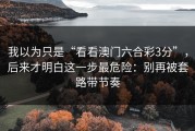 我以为只是“看看澳门六合彩3分”，后来才明白这一步最危险：别再被套路带节奏