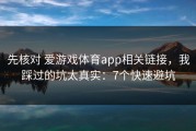 先核对 爱游戏体育app相关链接，我踩过的坑太真实：7个快速避坑