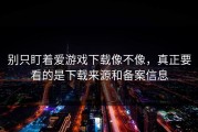别只盯着爱游戏下载像不像，真正要看的是下载来源和备案信息