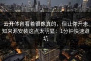 云开体育看着很像真的，但让你开未知来源安装这点太明显：1分钟快速避坑