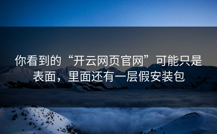 你看到的“开云网页官网”可能只是表面，里面还有一层假安装包