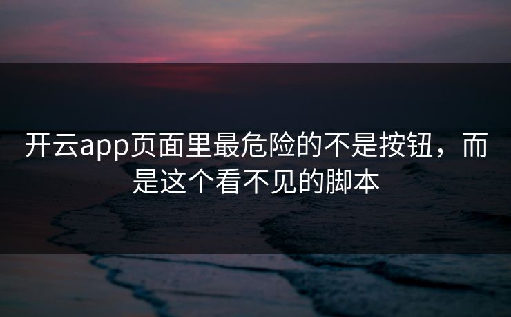 开云app页面里最危险的不是按钮，而是这个看不见的脚本