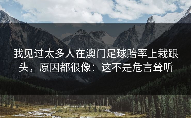 我见过太多人在澳门足球賠率上栽跟头，原因都很像：这不是危言耸听