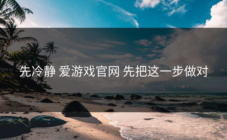 先冷静 爱游戏官网 先把这一步做对