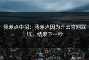 我差点中招：我差点因为开云官网踩坑，结果下一秒