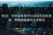 别点：华体会体育HTH活动页自检清单：照做就能避开大多数坑