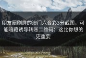 朋友圈刷屏的澳门六合彩3分截图，可能暗藏诱导转账二维码：这比你想的更重要