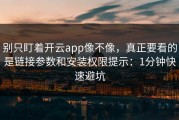 别只盯着开云app像不像，真正要看的是链接参数和安装权限提示：1分钟快速避坑