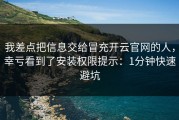 我差点把信息交给冒充开云官网的人，幸亏看到了安装权限提示：1分钟快速避坑