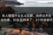 有人假借开云名义拉群，我把话术拆给你看，别急 反转来了：3个快速避坑
