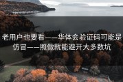 老用户也要看——华体会验证码可能是仿冒——照做就能避开大多数坑