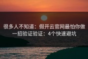 很多人不知道：假开云官网最怕你做一招验证验证：4个快速避坑