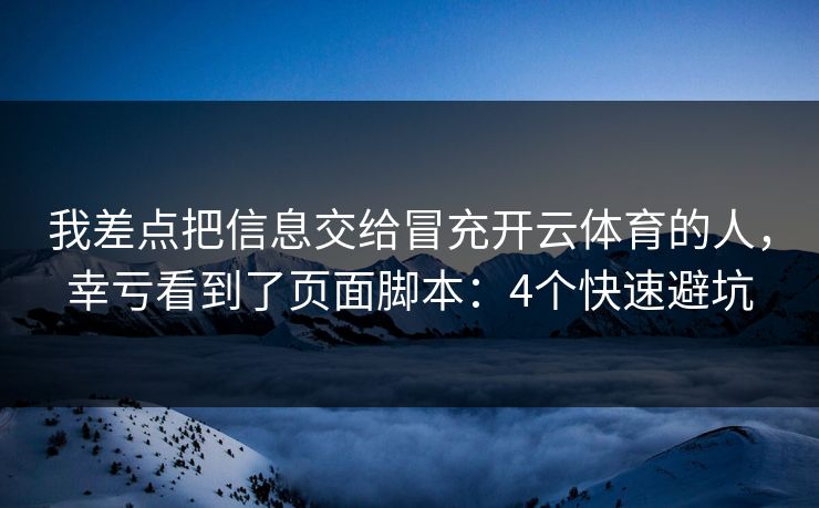 我差点把信息交给冒充开云体育的人，幸亏看到了页面脚本：4个快速避坑
