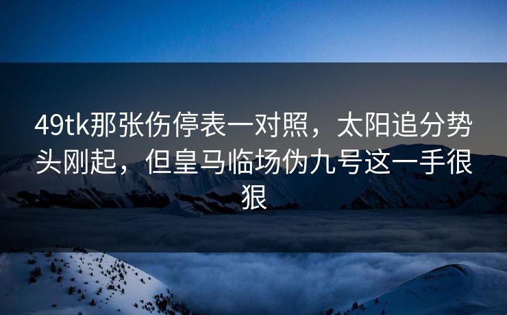 49tk那张伤停表一对照，太阳追分势头刚起，但皇马临场伪九号这一手很狠