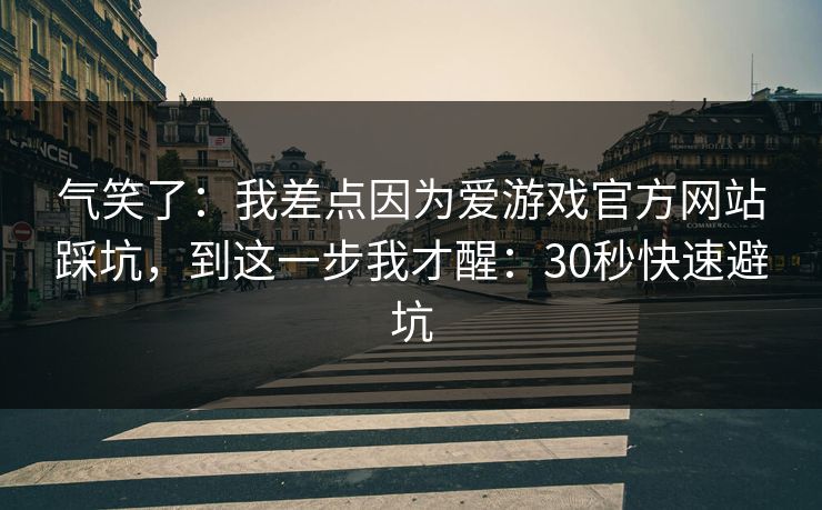 气笑了：我差点因为爱游戏官方网站踩坑，到这一步我才醒：30秒快速避坑
