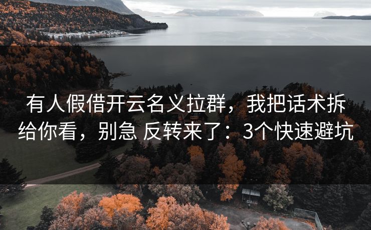 有人假借开云名义拉群，我把话术拆给你看，别急 反转来了：3个快速避坑