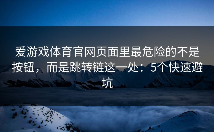 爱游戏体育官网页面里最危险的不是按钮，而是跳转链这一处：5个快速避坑