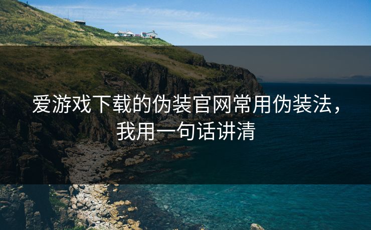 爱游戏下载的伪装官网常用伪装法，我用一句话讲清