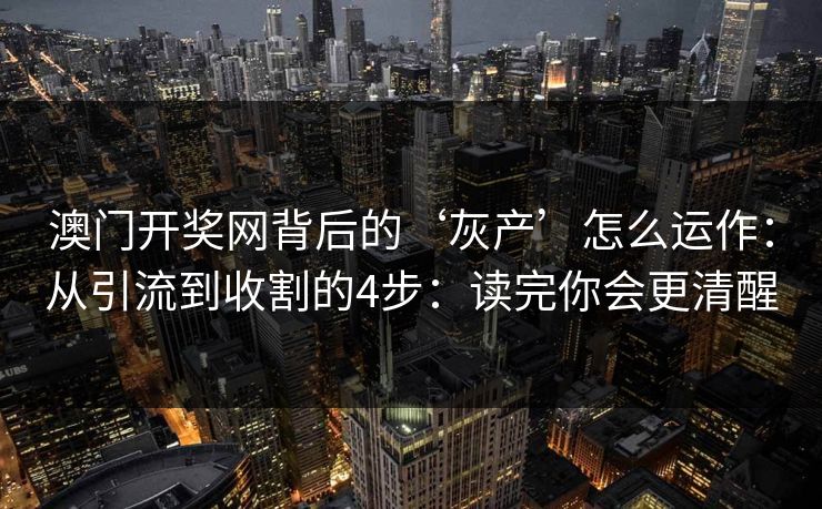 澳门开奖网背后的‘灰产’怎么运作：从引流到收割的4步：读完你会更清醒