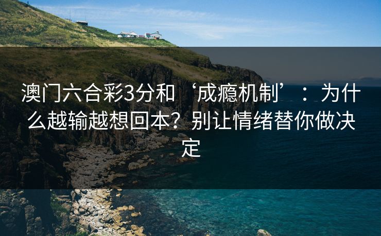 澳门六合彩3分和‘成瘾机制’：为什么越输越想回本？别让情绪替你做决定