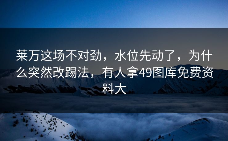 莱万这场不对劲，水位先动了，为什么突然改踢法，有人拿49图库免费资料大