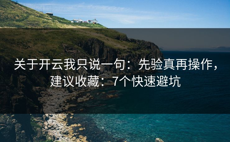 关于开云我只说一句：先验真再操作，建议收藏：7个快速避坑