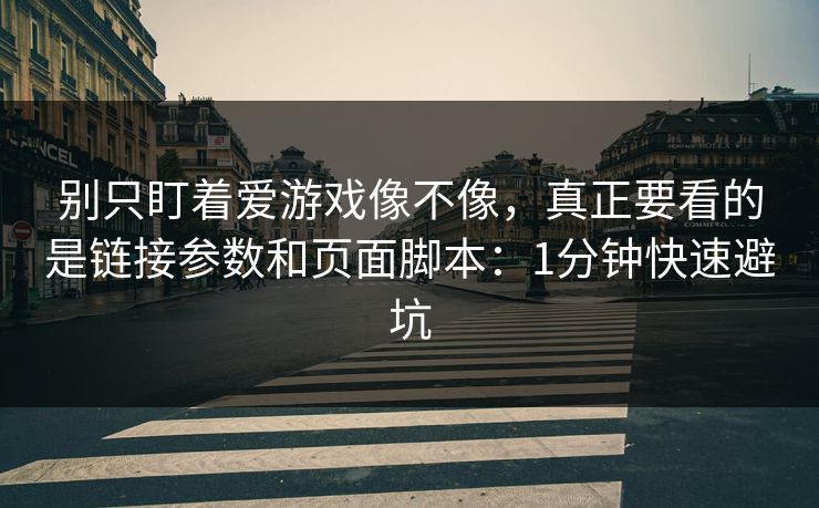 别只盯着爱游戏像不像，真正要看的是链接参数和页面脚本：1分钟快速避坑