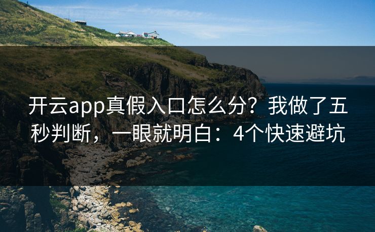 开云app真假入口怎么分？我做了五秒判断，一眼就明白：4个快速避坑