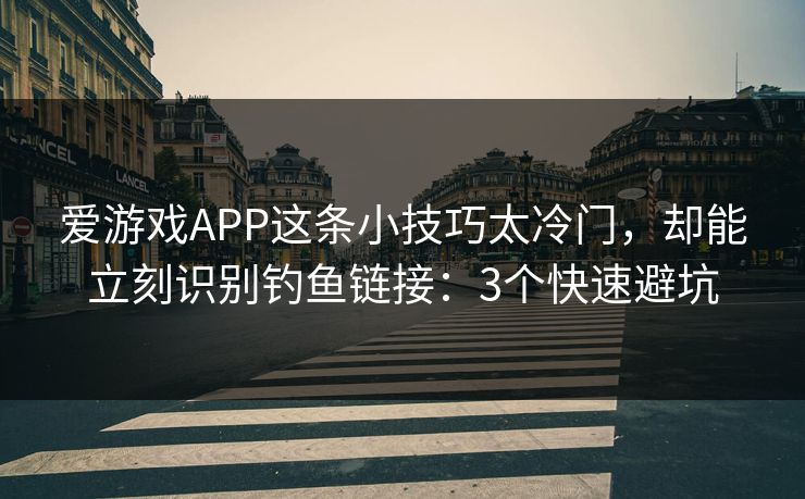 爱游戏APP这条小技巧太冷门，却能立刻识别钓鱼链接：3个快速避坑
