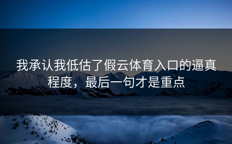 我承认我低估了假云体育入口的逼真程度，最后一句才是重点