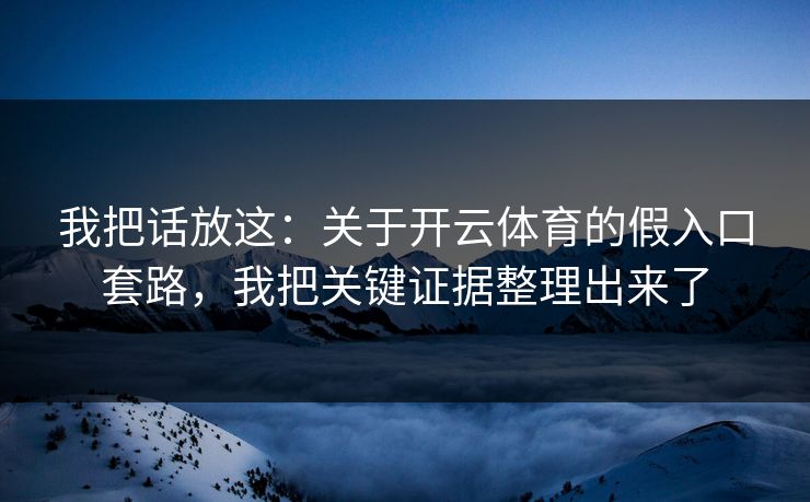 我把话放这：关于开云体育的假入口套路，我把关键证据整理出来了