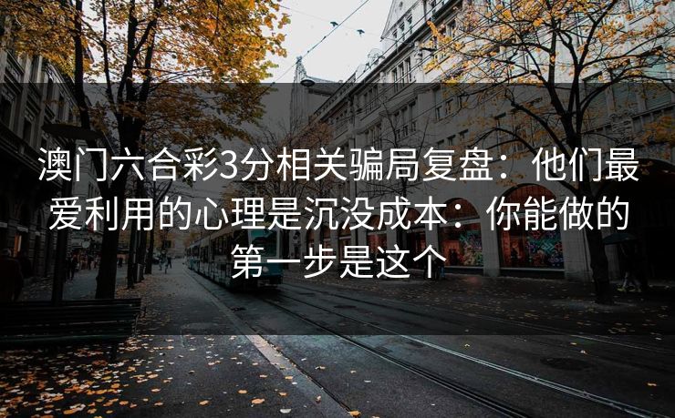澳门六合彩3分相关骗局复盘：他们最爱利用的心理是沉没成本：你能做的第一步是这个