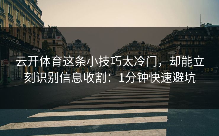 云开体育这条小技巧太冷门，却能立刻识别信息收割：1分钟快速避坑