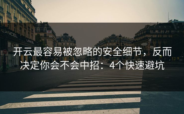 开云最容易被忽略的安全细节，反而决定你会不会中招：4个快速避坑